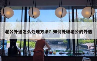 老公外遇怎么處理方法？如何處理老公的外遇