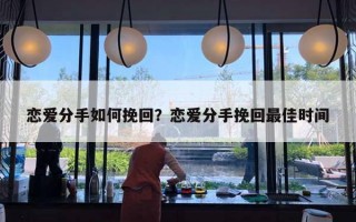 戀愛(ài)分手如何挽回？戀愛(ài)分手挽回最佳時(shí)間