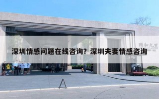 深圳情感問題在線咨詢？深圳夫妻情感咨詢