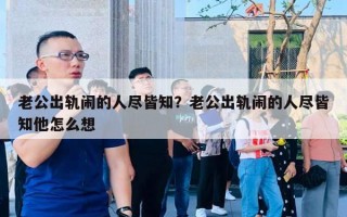 老公出軌鬧的人盡皆知？老公出軌鬧的人盡皆知他怎么想