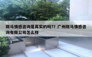 斑馬情感咨詢是真實的嗎?？廣州斑馬情感咨詢有限公司怎么樣