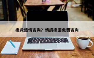 挽救感情咨詢？情感挽回免費咨詢