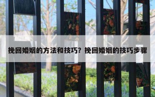 挽回婚姻的方法和技巧？挽回婚姻的技巧步驟