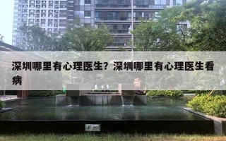 深圳哪里有心理醫(yī)生？深圳哪里有心理醫(yī)生看病