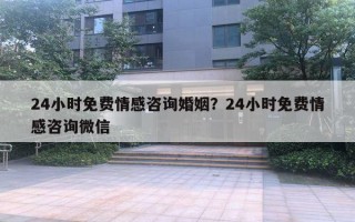 24小時(shí)免費(fèi)情感咨詢婚姻？24小時(shí)免費(fèi)情感咨詢微信