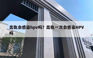 出軌會感染hpv嗎？出軌一次會感染HPV嗎