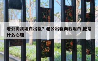 老公向我坦白出軌？老公出軌向我坦白,他是什么心理