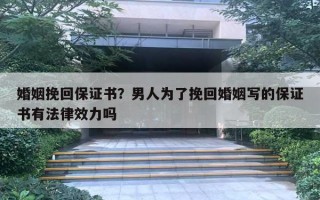 婚姻挽回保證書？男人為了挽回婚姻寫的保證書有法律效力嗎