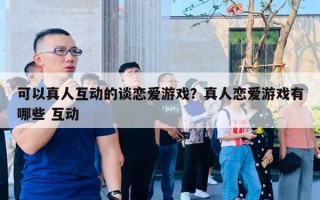 可以真人互動的談戀愛游戲？真人戀愛游戲有哪些 互動