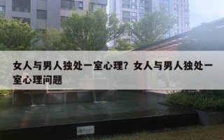 女人與男人獨處一室心理？女人與男人獨處一室心理問題