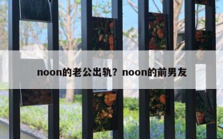 noon的老公出軌？noon的前男友