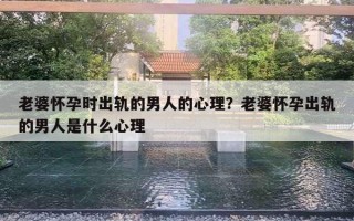 老婆懷孕時(shí)出軌的男人的心理？老婆懷孕出軌的男人是什么心理