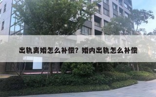 出軌離婚怎么補(bǔ)償？婚內(nèi)出軌怎么補(bǔ)償