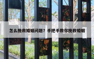 怎么挽救婚姻問(wèn)題？手把手教你挽救婚姻