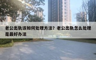 老公出軌該如何處理方法？老公出軌怎么處理是最好辦法