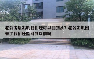 老公出軌出軌我們還可以回到從？老公出軌回來了我們還能回到以前嗎