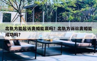 出軌方能起訴離婚能贏嗎？出軌方訴訟離婚能成功嗎?