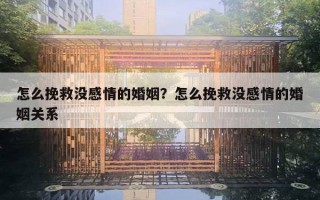 怎么挽救沒感情的婚姻？怎么挽救沒感情的婚姻關系