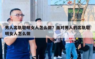 男人出軌聰明女人怎么做？面對男人的出軌聰明女人怎么做