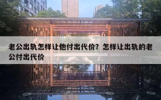 老公出軌怎樣讓他付出代價(jià)？怎樣讓出軌的老公付出代價(jià)