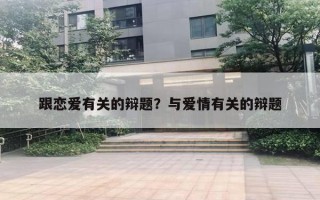 跟戀愛有關(guān)的辯題？與愛情有關(guān)的辯題