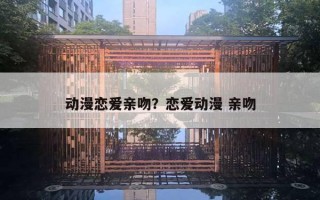 動(dòng)漫戀愛親吻？戀愛動(dòng)漫 親吻