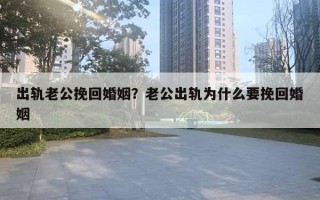 出軌老公挽回婚姻？老公出軌為什么要挽回婚姻