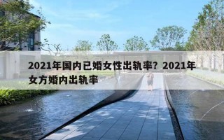 2021年國(guó)內(nèi)已婚女性出軌率？2021年女方婚內(nèi)出軌率