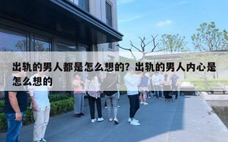 出軌的男人都是怎么想的？出軌的男人內(nèi)心是怎么想的