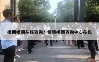 挽回婚姻在線咨詢？情感挽回咨詢中心在線