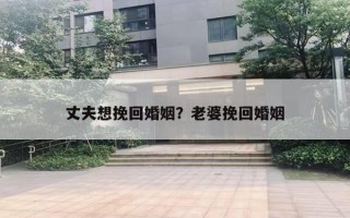 丈夫想挽回婚姻？老婆挽回婚姻