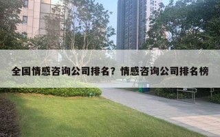 全國情感咨詢公司排名？情感咨詢公司排名榜