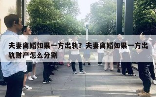 夫妻離婚如果一方出軌？夫妻離婚如果一方出軌財產(chǎn)怎么分割