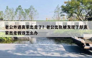 老公外遇離家出走了？老公出軌被發(fā)現(xiàn)了卻離家出走我該怎么辦