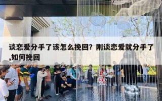 談戀愛分手了該怎么挽回？剛談戀愛就分手了,如何挽回