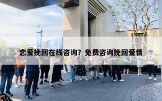 戀愛挽回在線咨詢？免費(fèi)咨詢挽回愛情