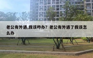 老公有外遇,我該咋辦？老公有外遇了我該怎么辦