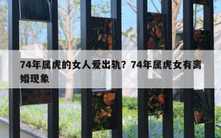 74年屬虎的女人愛出軌？74年屬虎女有離婚現(xiàn)象