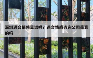 深圳遇合情感靠譜嗎？遇合情感咨詢公司是真的嗎