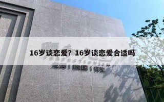 16歲談戀愛(ài)？16歲談戀愛(ài)合適嗎