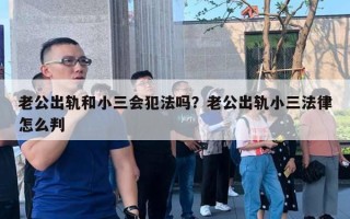 老公出軌和小三會(huì)犯法嗎？老公出軌小三法律怎么判