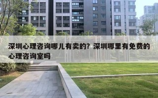 深圳心理咨詢哪兒有賣的？深圳哪里有免費(fèi)的心理咨詢室嗎