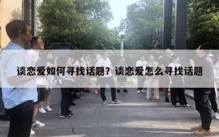 談戀愛如何尋找話題？談戀愛怎么尋找話題