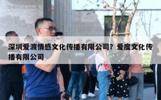 深圳愛渡情感文化傳播有限公司？愛度文化傳播有限公司