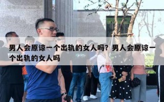 男人會原諒一個出軌的女人嗎？男人會原諒一個出軌的女人嗎