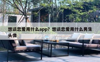 想談戀愛(ài)用什么app？想談戀愛(ài)用什么男生頭像