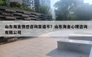 山東海金情感咨詢靠譜不？山東海金心理咨詢有限公司