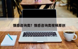 情感咨詢類？情感咨詢類視頻原創(chuàng)