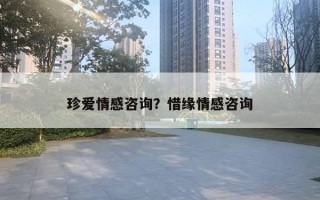 珍愛情感咨詢？惜緣情感咨詢