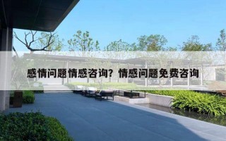 感情問題情感咨詢？情感問題免費(fèi)咨詢